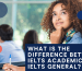 What is the difference between IELTS General and IELTS Academic?